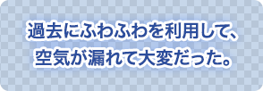 過去にふわふわを利用して、空気が漏れて大変だった。