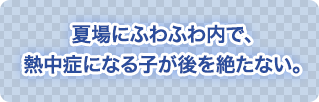 夏場にふわふわ内で、熱中症になる子が後を絶たない。