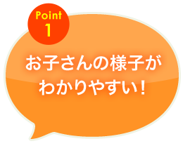 お子さんの様子がわかりやすい！